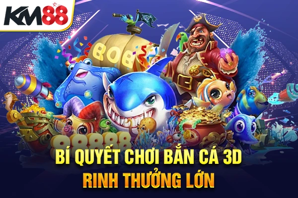 Bí quyết chơi bắn cá 3D rinh thưởng lớn
