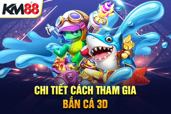 Chi tiết cách tham gia bắn cá 3D